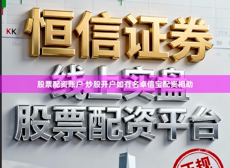 股票配资账户 炒股开户如有名卓信宝配资相助