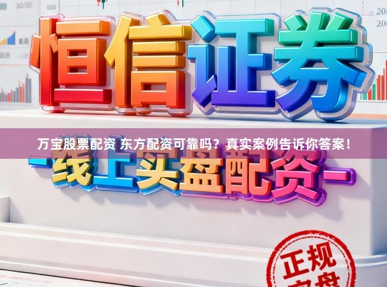 万宝股票配资 东方配资可靠吗？真实案例告诉你答案！