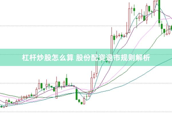 杠杆炒股怎么算 股份配资退市规则解析