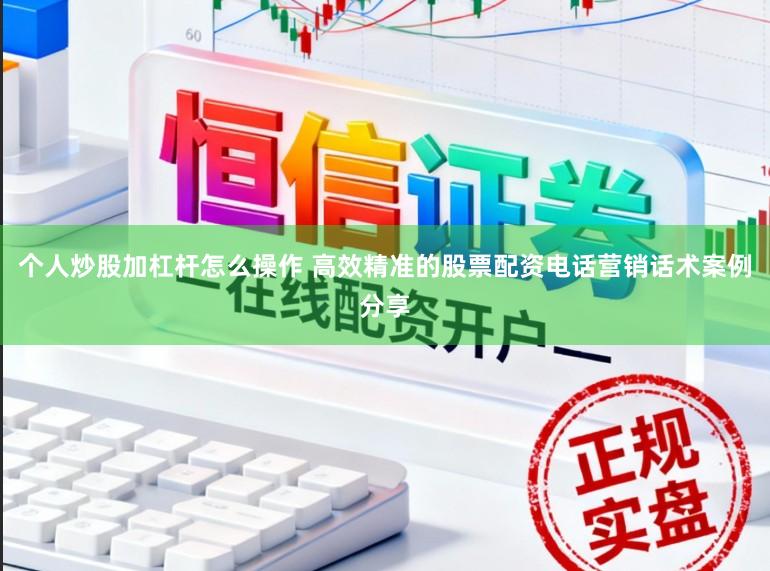 个人炒股加杠杆怎么操作 高效精准的股票配资电话营销话术案例分享