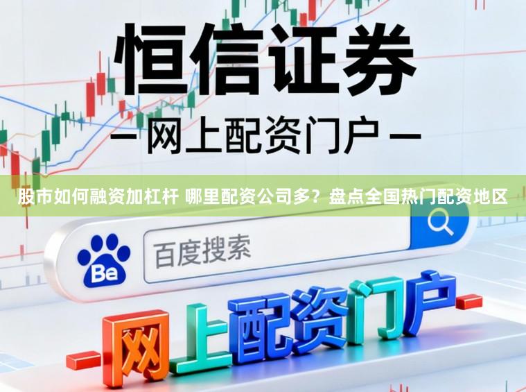 股市如何融资加杠杆 哪里配资公司多？盘点全国热门配资地区