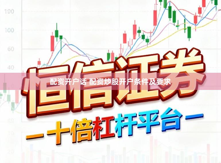 配资开户话 配资炒股开户条件及要求