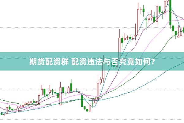 期货配资群 配资违法与否究竟如何？