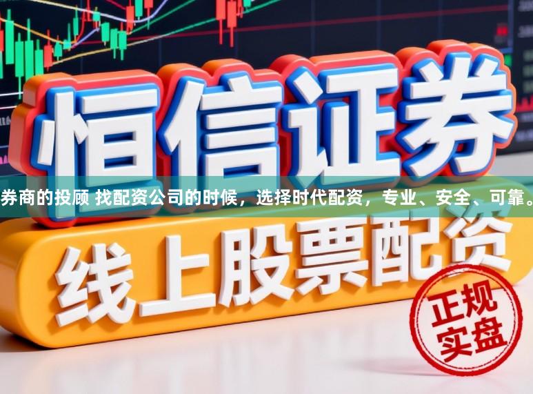 券商的投顾 找配资公司的时候，选择时代配资，专业、安全、可靠。