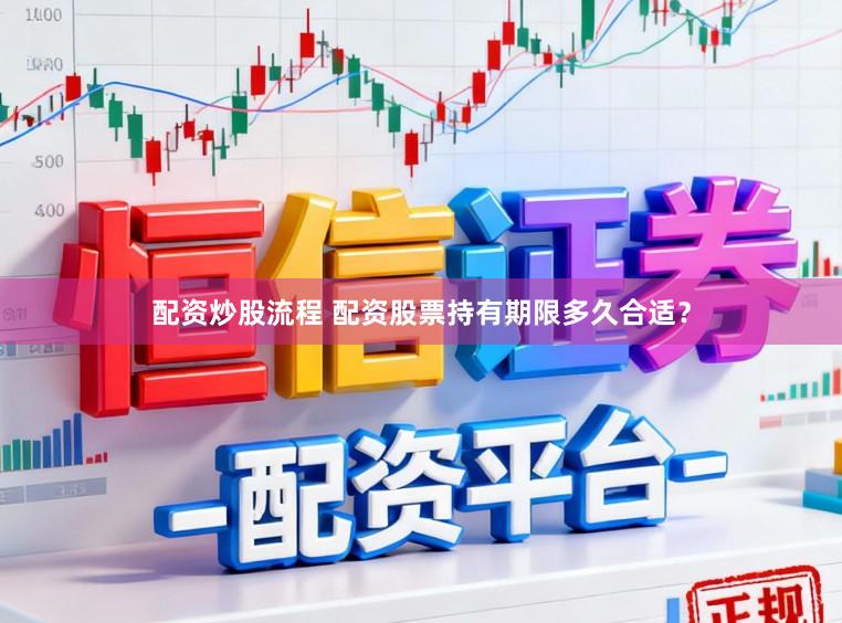 配资炒股流程 配资股票持有期限多久合适？