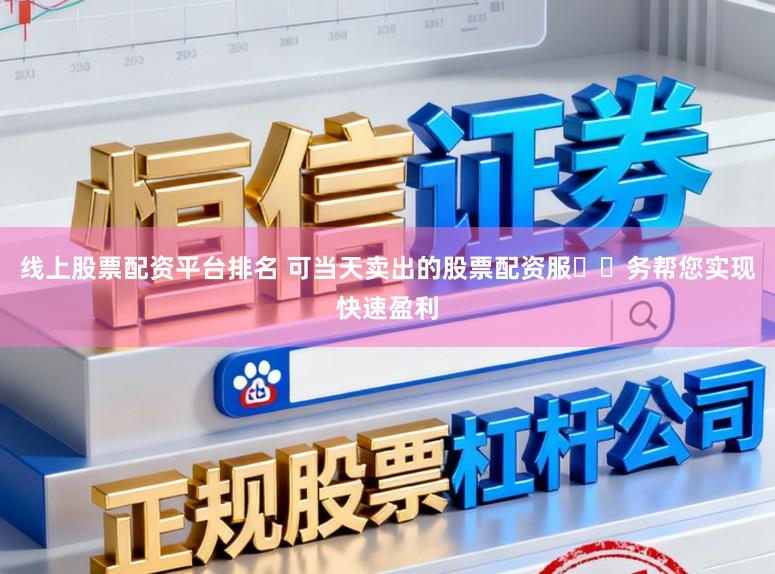 线上股票配资平台排名 可当天卖出的股票配资服​​务帮您实现快速盈利