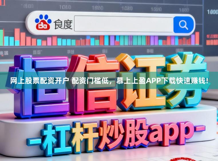 网上股票配资开户 配资门槛低，慕上上盈APP下载快速赚钱!