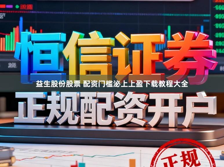 益生股份股票 配资门槛泌上上盈下载教程大全