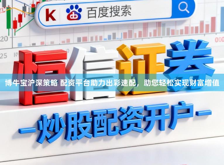 博牛宝沪深策略 配资平台助力出彩速配，助您轻松实现财富增值