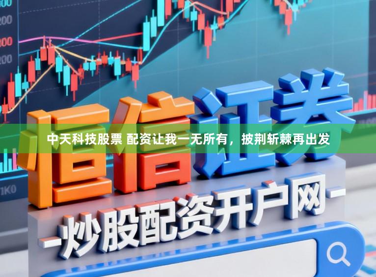 中天科技股票 配资让我一无所有，披荆斩棘再出发