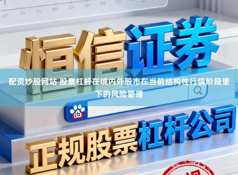 配资炒股网站 股票杠杆在境内外股市在当前结构性行情阶段里下的风险管理