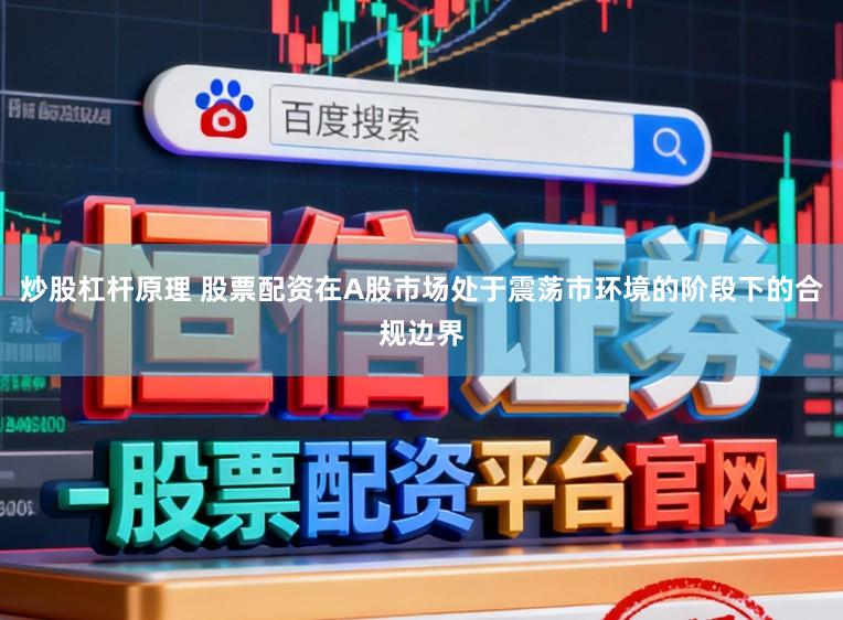 炒股杠杆原理 股票配资在A股市场处于震荡市环境的阶段下的合规边界