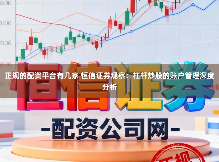 正规的配资平台有几家 恒信证券观察:杠杆炒股的账户管理深度分析
