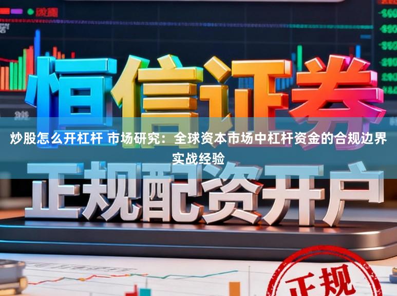 炒股怎么开杠杆 市场研究：全球资本市场中杠杆资金的合规边界实战经验
