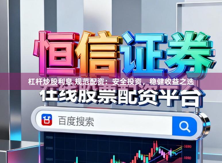 杠杆炒股利息 规范配资：安全投资，稳健收益之选