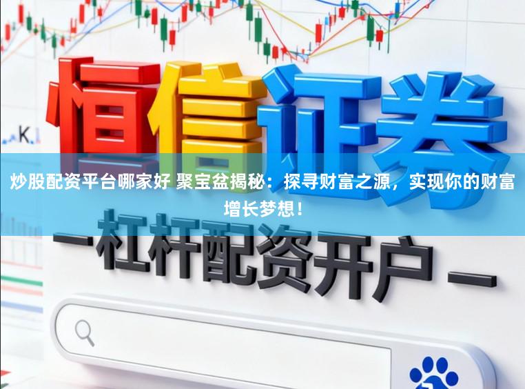 炒股配资平台哪家好 聚宝盆揭秘：探寻财富之源，实现你的财富增长梦想！