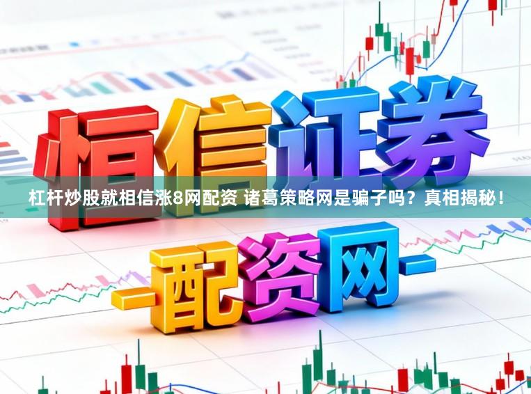 杠杆炒股就相信涨8网配资 诸葛策略网是骗子吗？真相揭秘！