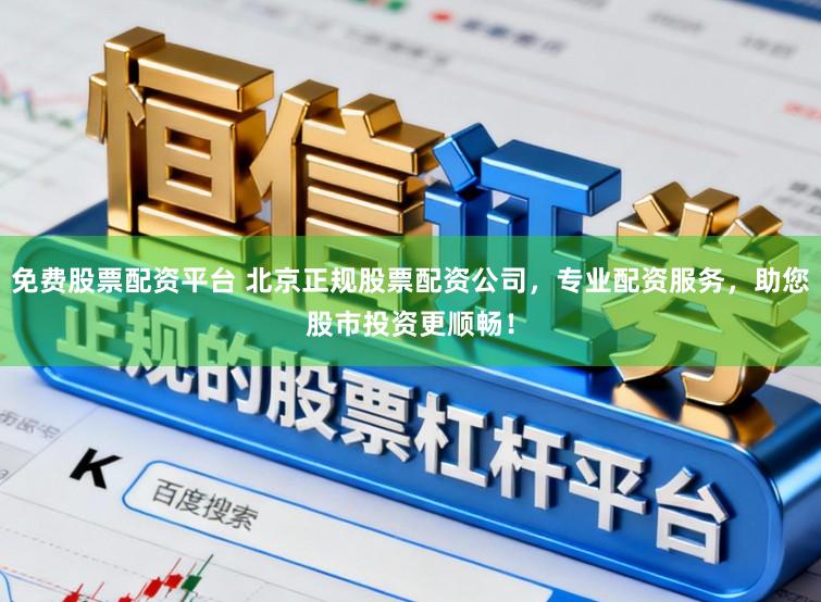 免费股票配资平台 北京正规股票配资公司，专业配资服务，助您股市投资更顺畅！