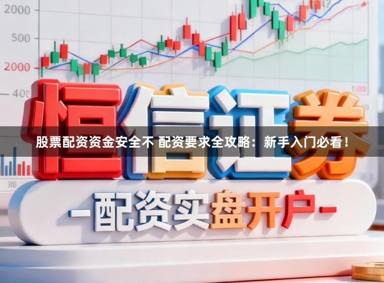 股票配资资金安全不 配资要求全攻略：新手入门必看！