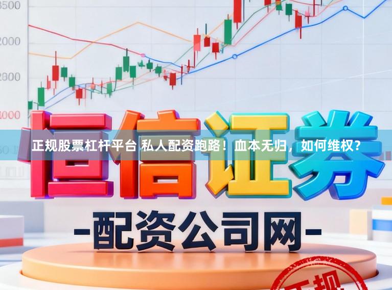 正规股票杠杆平台 私人配资跑路！血本无归，如何维权？
