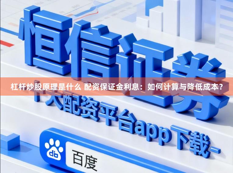 杠杆炒股原理是什么 配资保证金利息：如何计算与降低成本？