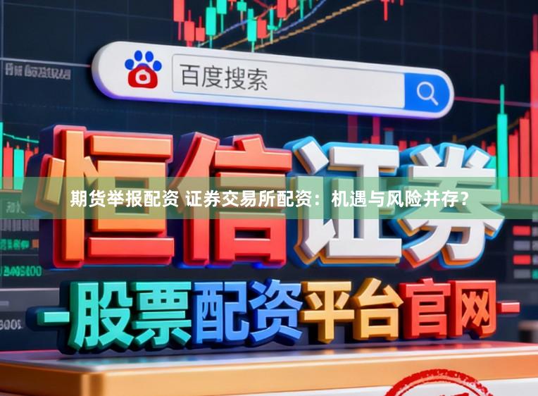 期货举报配资 证券交易所配资：机遇与风险并存？