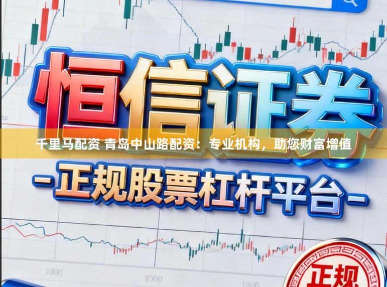 千里马配资 青岛中山路配资：专业机构，助您财富增值
