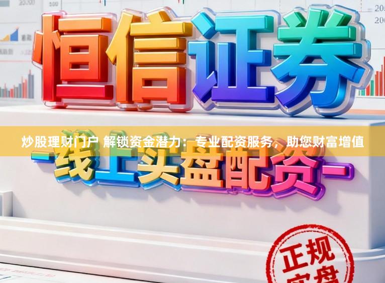 炒股理财门户 解锁资金潜力:专业配资服务,助您财富增值