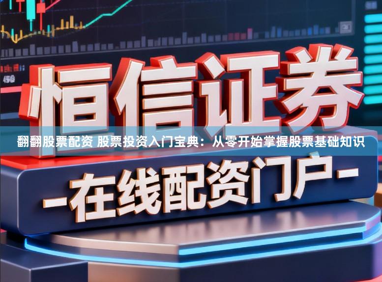翻翻股票配资 股票投资入门宝典：从零开始掌握股票基础知识