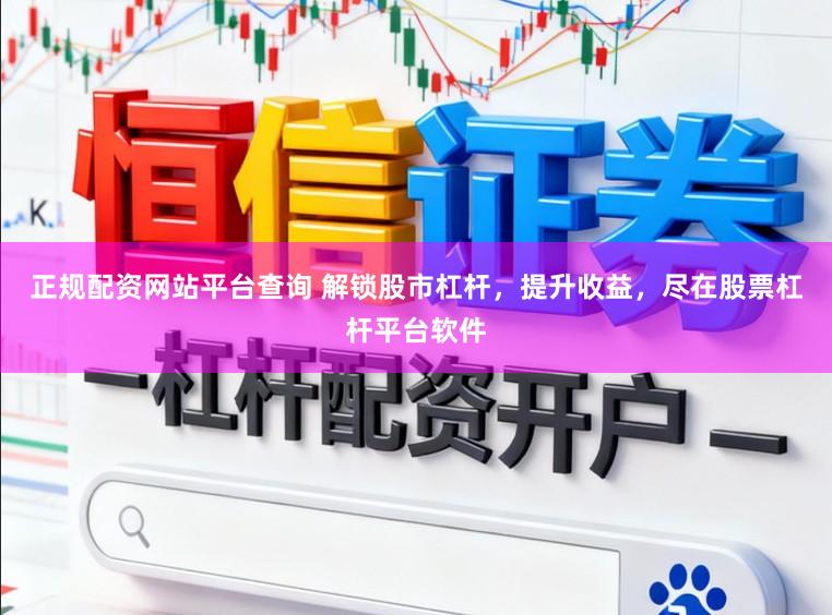 正规配资网站平台查询 解锁股市杠杆，提升收益，尽在股票杠杆平台软件