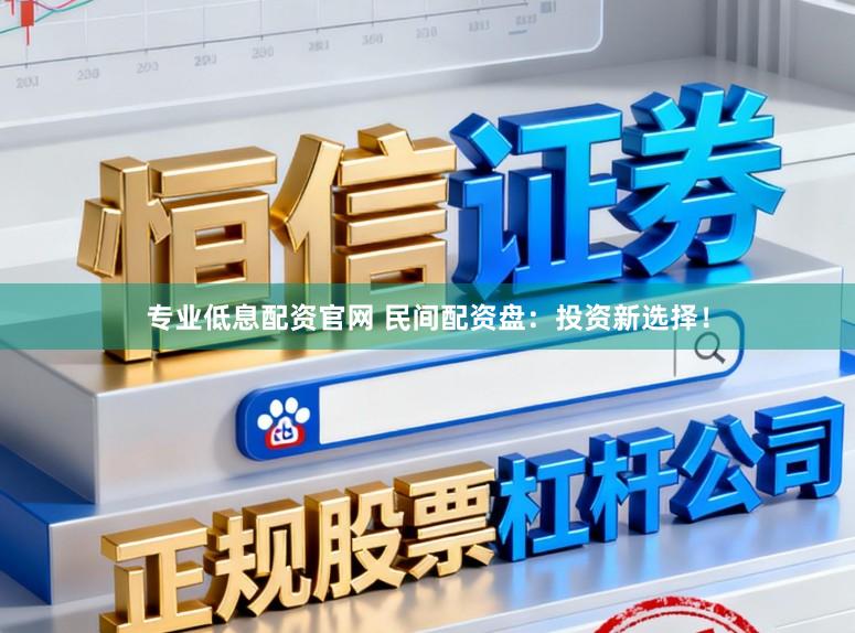 专业低息配资官网 民间配资盘：投资新选择！