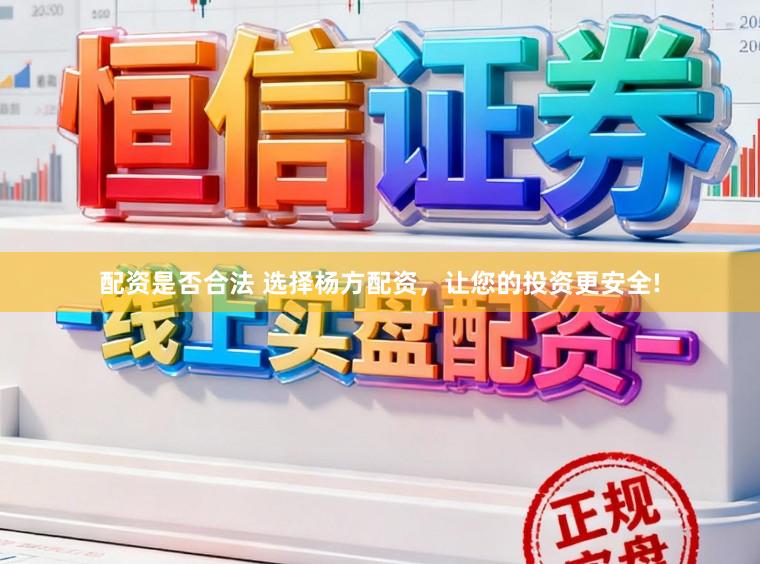 配资是否合法 选择杨方配资,让您的投资更安全!