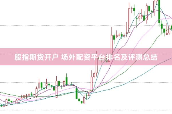 股指期货开户 场外配资平台排名及评测总结