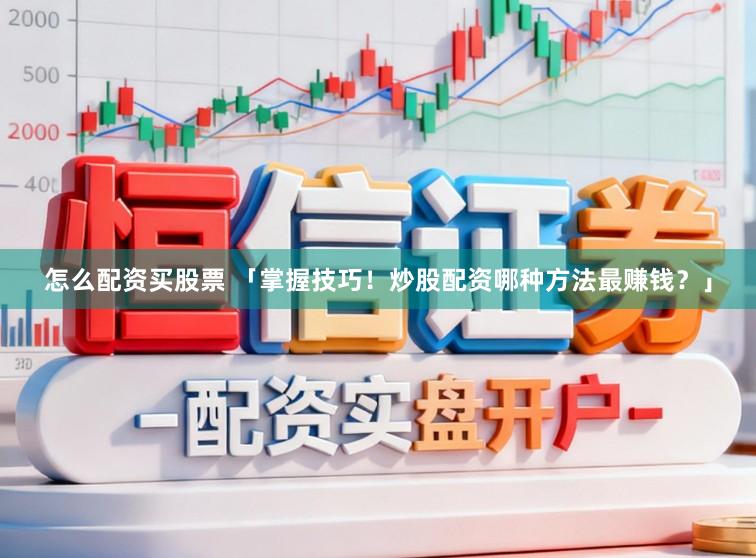 怎么配资买股票 「掌握技巧！炒股配资哪种方法最赚钱？」
