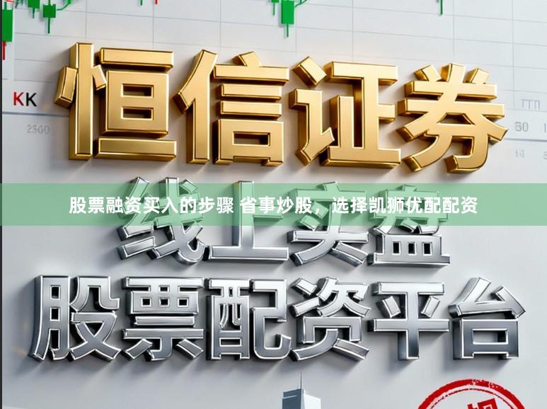 股票融资买入的步骤 省事炒股，选择凯狮优配配资