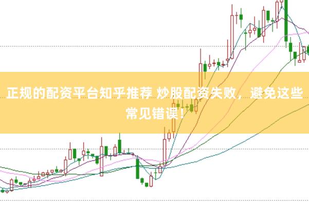 正规的配资平台知乎推荐 炒股配资失败，避免这些常见错误！