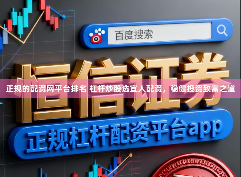 正规的配资网平台排名 杠杆炒股选宜人配资，稳健投资致富之道