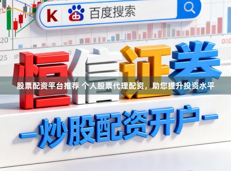股票配资平台推荐 个人股票代理配资，助您提升投资水平