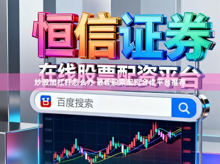 炒股加杠杆怎么办 最佳股票配资合作平台推荐
