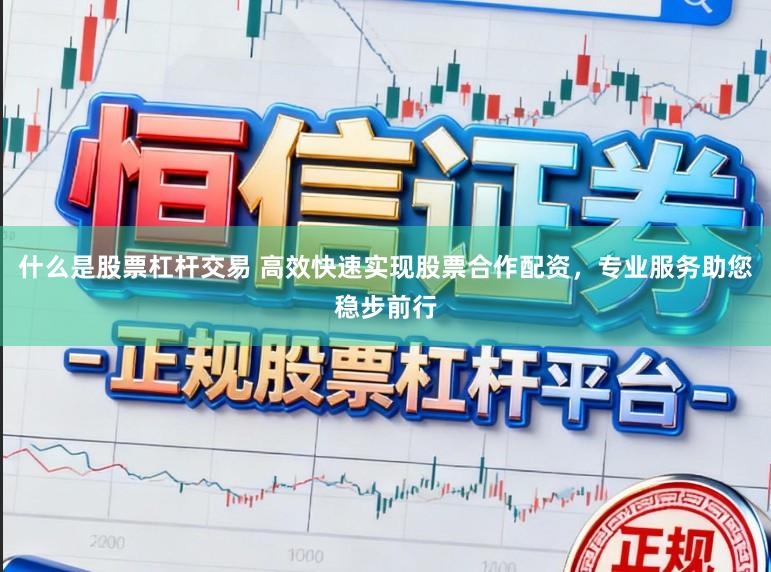 什么是股票杠杆交易 高效快速实现股票合作配资，专业服务助您稳步前行