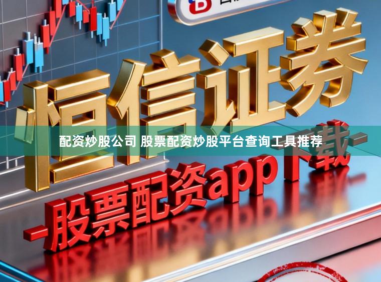 配资炒股公司 股票配资炒股平台查询工具推荐