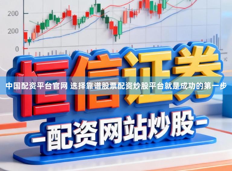 中国配资平台官网 选择靠谱股票配资炒股平台就是成功的第一步