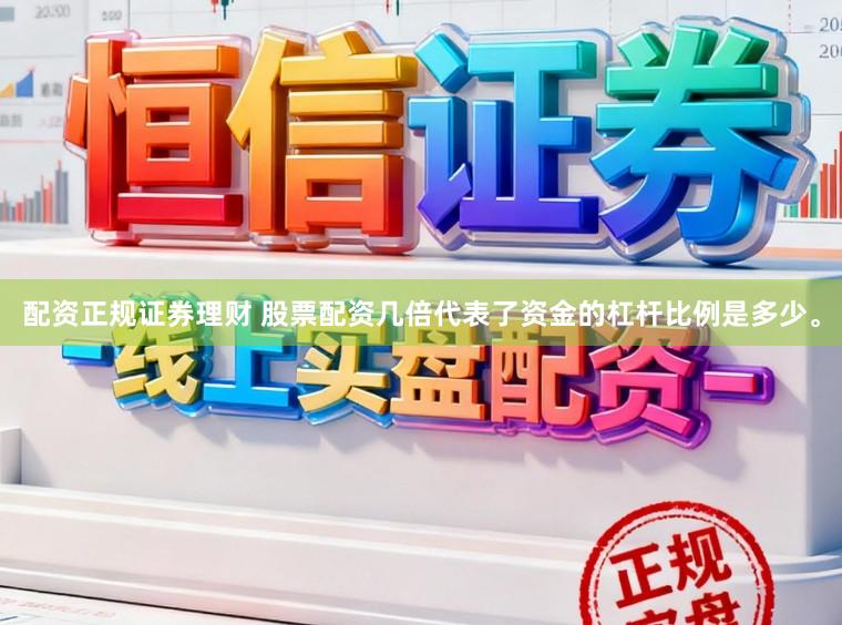 配资正规证券理财 股票配资几倍代表了资金的杠杆比例是多少。