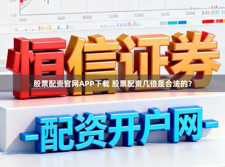 股票配资官网APP下载 股票配资几倍是合法的？