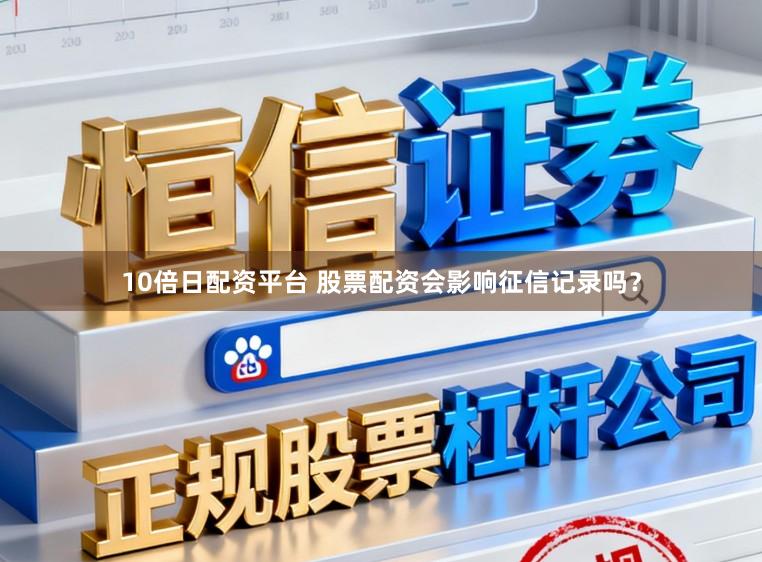 10倍日配资平台 股票配资会影响征信记录吗？