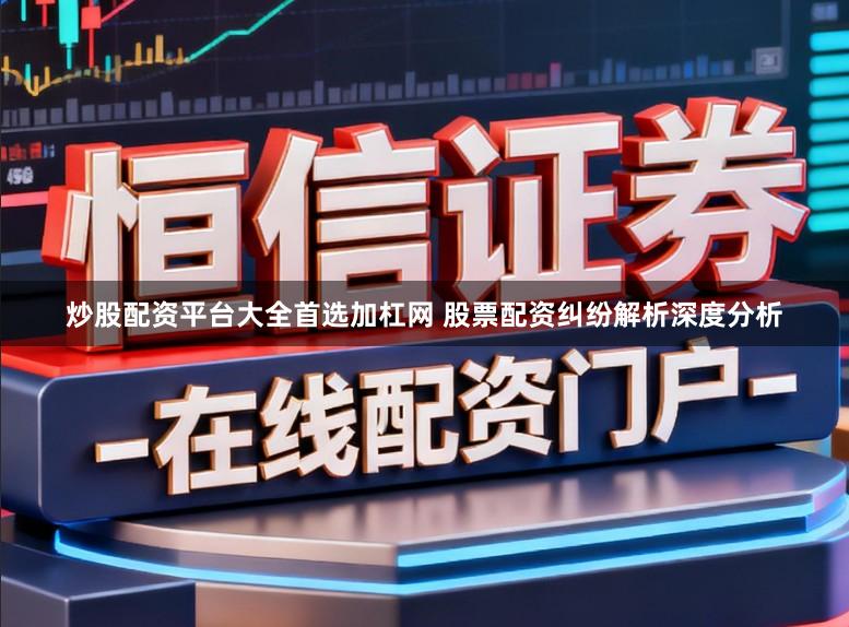 炒股配资平台大全首选加杠网 股票配资纠纷解析深度分析