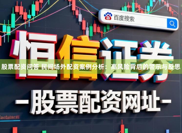 股票配资问答 民间场外配资案例分析：高风险背后的警示与反思