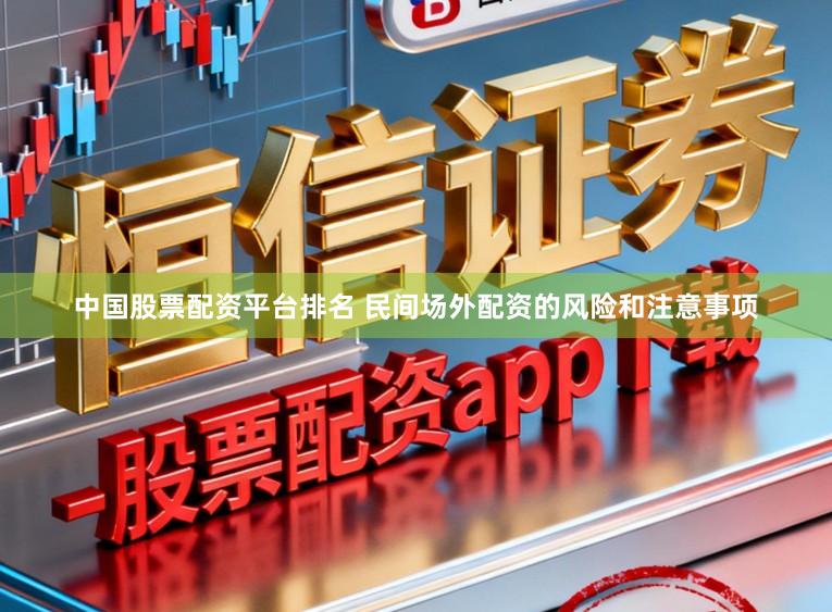 中国股票配资平台排名 民间场外配资的风险和注意事项