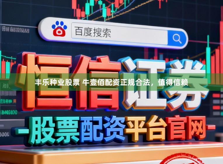 丰乐种业股票 牛壹佰配资正规合法，值得信赖