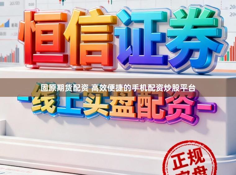 固原期货配资 高效便捷的手机配资炒股平台
